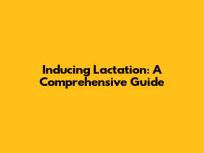 Inducing Lactation: A Comprehensive Guide