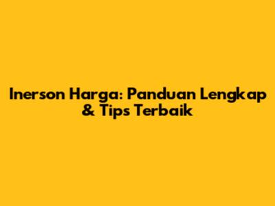 Inerson Harga: Panduan Lengkap & Tips Terbaik