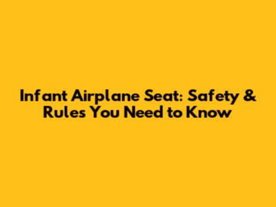 Infant Airplane Seat: Safety & Rules You Need to Know