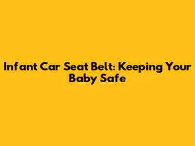 Infant Car Seat Belt: Keeping Your Baby Safe