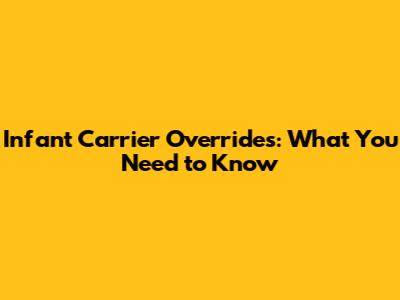 Infant Carrier Overrides: What You Need to Know