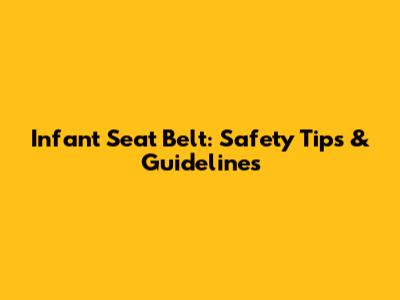 Infant Seat Belt: Safety Tips & Guidelines