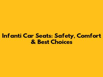 Infanti Car Seats: Safety, Comfort & Best Choices