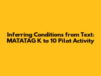 Inferring Conditions from Text: MATATAG K to 10 Pilot Activity