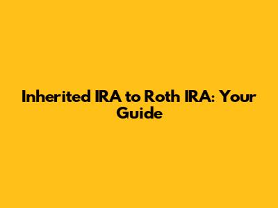 Inherited IRA to Roth IRA: Your Guide
