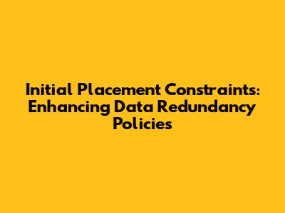 Initial Placement Constraints: Enhancing Data Redundancy Policies