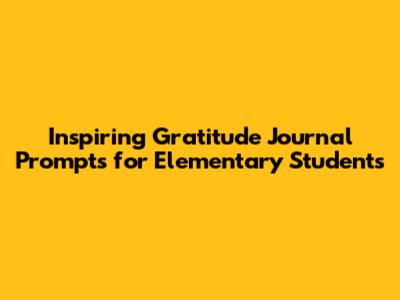 Inspiring Gratitude Journal Prompts for Elementary Students