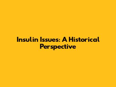 Insulin Issues: A Historical Perspective