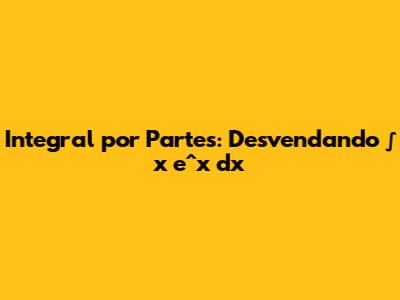 Integral por Partes: Desvendando ∫ x * e^x dx