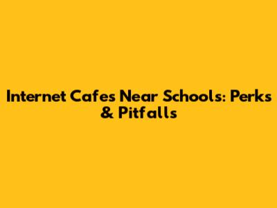 Internet Cafes Near Schools: Perks & Pitfalls