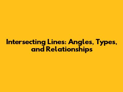 Intersecting Lines: Angles, Types, and Relationships