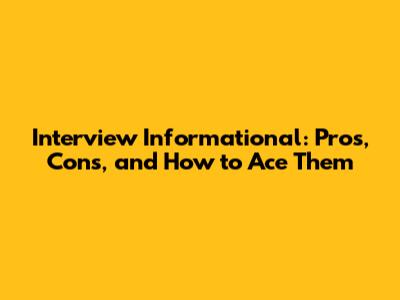 Interview Informational: Pros, Cons, and How to Ace Them