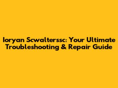 Ioryan Scwalterssc: Your Ultimate Troubleshooting & Repair Guide
