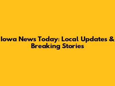 Iowa News Today: Local Updates & Breaking Stories