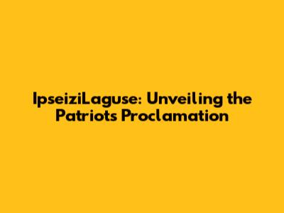 IpseiziLaguse: Unveiling the Patriot's Proclamation