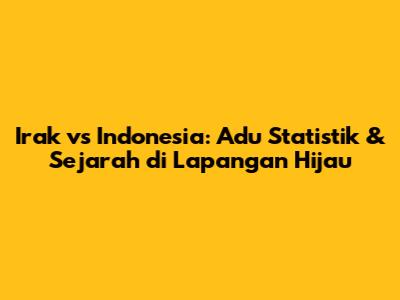 Irak vs Indonesia: Adu Statistik & Sejarah di Lapangan Hijau