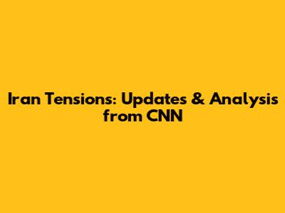 Iran Tensions: Updates & Analysis from CNN