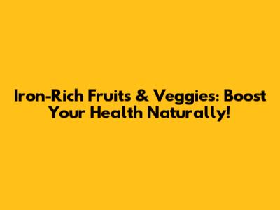 Iron-Rich Fruits & Veggies: Boost Your Health Naturally!