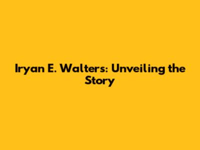 Iryan E. Walters: Unveiling the Story