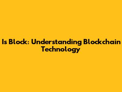 Is Block: Understanding Blockchain Technology