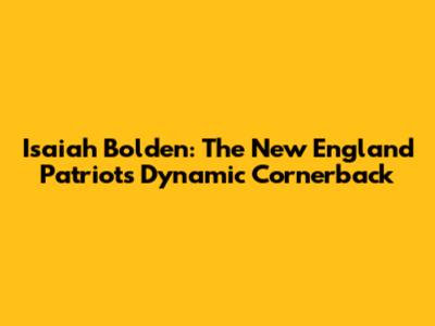 Isaiah Bolden: The New England Patriots' Dynamic Cornerback