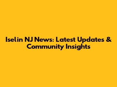 Iselin NJ News: Latest Updates & Community Insights