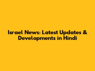 Israel News: Latest Updates & Developments in Hindi