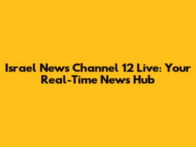 Israel News Channel 12 Live: Your Real-Time News Hub