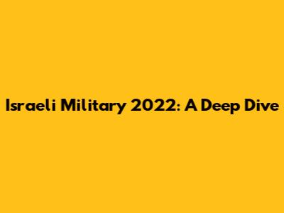 Israeli Military 2022: A Deep Dive