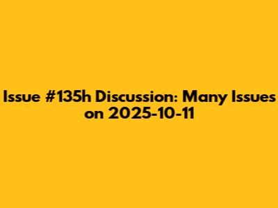 Issue #135h Discussion: Many Issues on 2025-10-11