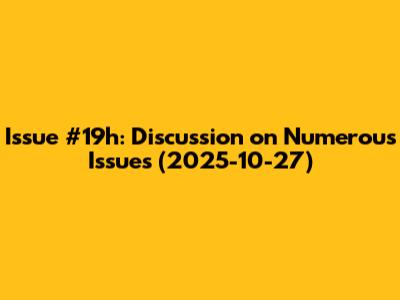 Issue #19h: Discussion on Numerous Issues (2025-10-27)