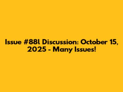 Issue #88l Discussion: October 15, 2025 - Many Issues!