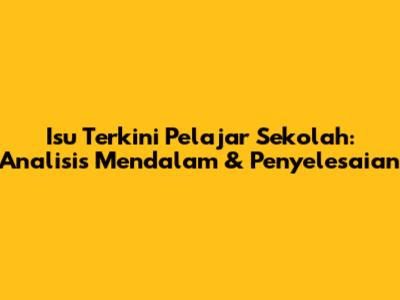 Isu Terkini Pelajar Sekolah: Analisis Mendalam & Penyelesaian