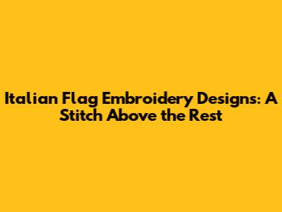 Italian Flag Embroidery Designs: A Stitch Above the Rest