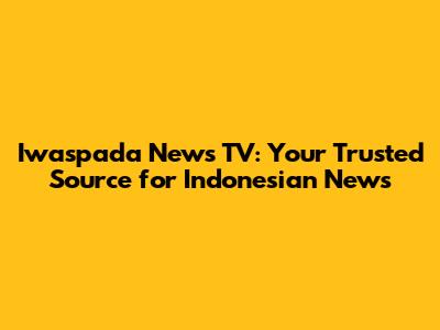 Iwaspada News TV: Your Trusted Source for Indonesian News
