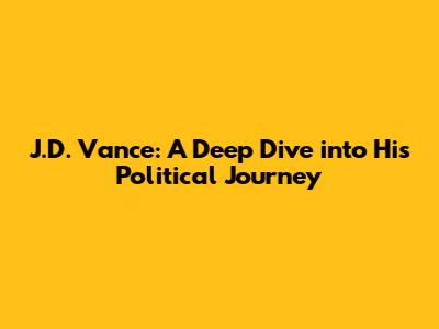 J.D. Vance: A Deep Dive into His Political Journey