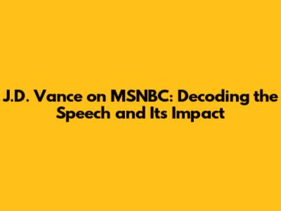 J.D. Vance on MSNBC: Decoding the Speech and Its Impact