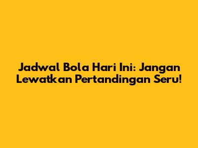 Jadwal Bola Hari Ini: Jangan Lewatkan Pertandingan Seru!