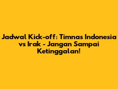 Jadwal Kick-off: Timnas Indonesia vs Irak - Jangan Sampai Ketinggalan!