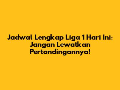 Jadwal Lengkap Liga 1 Hari Ini: Jangan Lewatkan Pertandingannya!