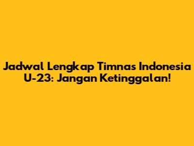 Jadwal Lengkap Timnas Indonesia U-23: Jangan Ketinggalan!