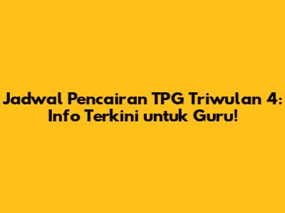 Jadwal Pencairan TPG Triwulan 4: Info Terkini untuk Guru!