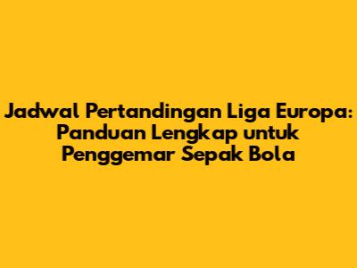 Jadwal Pertandingan Liga Europa: Panduan Lengkap untuk Penggemar Sepak Bola