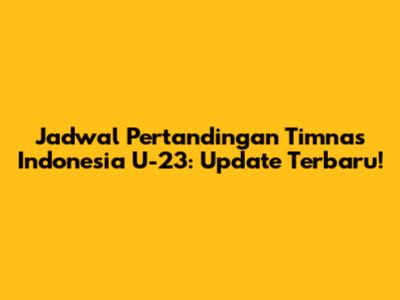 Jadwal Pertandingan Timnas Indonesia U-23: Update Terbaru!