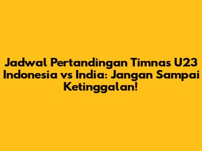 Jadwal Pertandingan Timnas U23 Indonesia vs India: Jangan Sampai Ketinggalan!