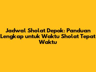 Jadwal Sholat Depok: Panduan Lengkap untuk Waktu Sholat Tepat Waktu