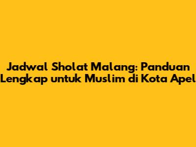 Jadwal Sholat Malang: Panduan Lengkap untuk Muslim di Kota Apel