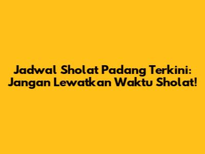 Jadwal Sholat Padang Terkini: Jangan Lewatkan Waktu Sholat!