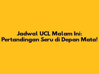 Jadwal UCL Malam Ini: Pertandingan Seru di Depan Mata!