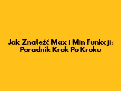 Jak Znaleźć Max i Min Funkcji: Poradnik Krok Po Kroku